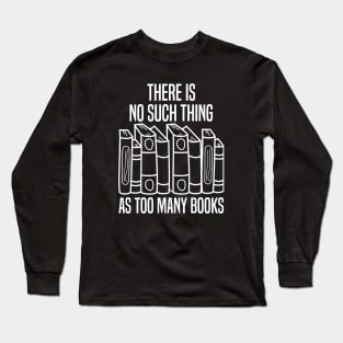 There Is No Such Thing As Too Many Books Long Sleeve T-Shirt